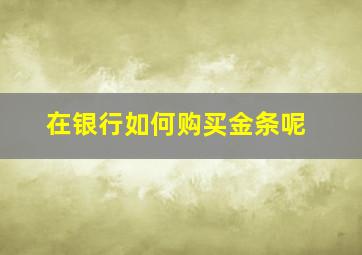 在银行如何购买金条呢