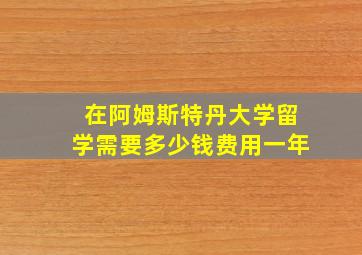 在阿姆斯特丹大学留学需要多少钱费用一年