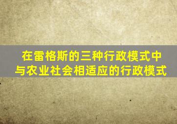 在雷格斯的三种行政模式中与农业社会相适应的行政模式