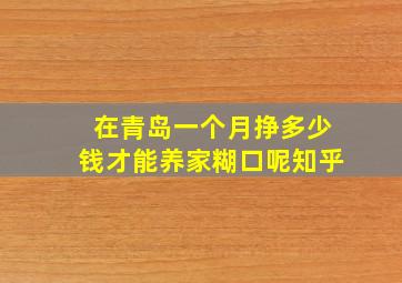 在青岛一个月挣多少钱才能养家糊口呢知乎