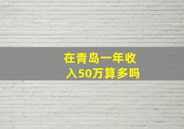 在青岛一年收入50万算多吗