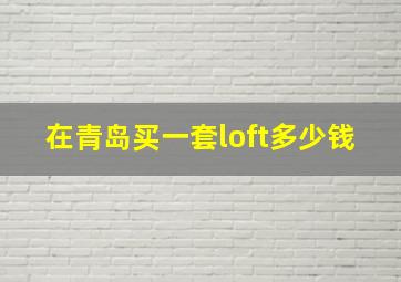 在青岛买一套loft多少钱