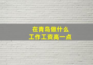 在青岛做什么工作工资高一点