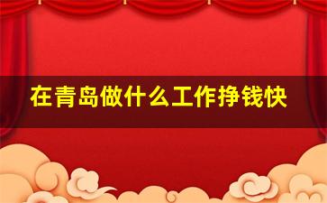 在青岛做什么工作挣钱快