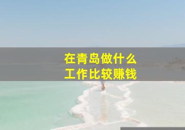 在青岛做什么工作比较赚钱