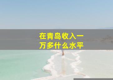 在青岛收入一万多什么水平