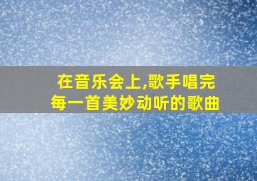 在音乐会上,歌手唱完每一首美妙动听的歌曲