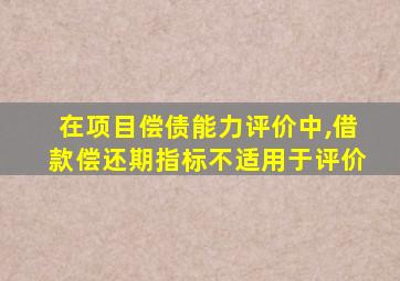 在项目偿债能力评价中,借款偿还期指标不适用于评价