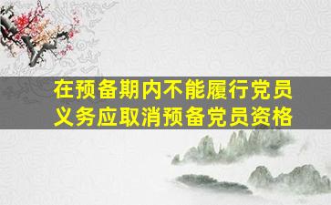 在预备期内不能履行党员义务应取消预备党员资格