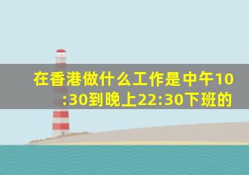 在香港做什么工作是中午10:30到晚上22:30下班的