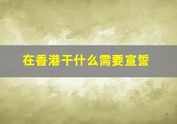 在香港干什么需要宣誓