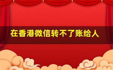 在香港微信转不了账给人