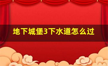 地下城堡3下水道怎么过