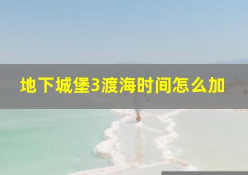 地下城堡3渡海时间怎么加