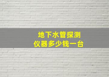 地下水管探测仪器多少钱一台