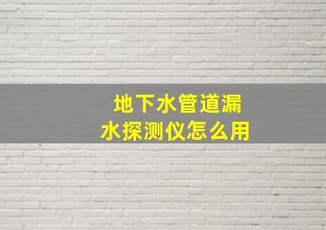 地下水管道漏水探测仪怎么用