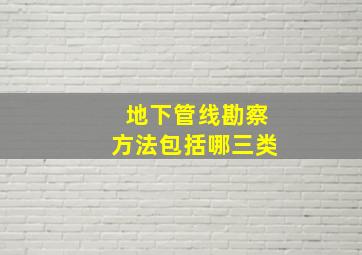 地下管线勘察方法包括哪三类