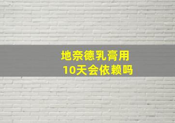 地奈德乳膏用10天会依赖吗