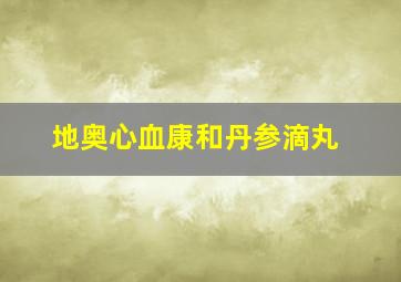 地奥心血康和丹参滴丸