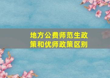 地方公费师范生政策和优师政策区别