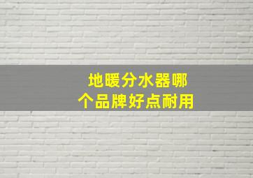 地暖分水器哪个品牌好点耐用