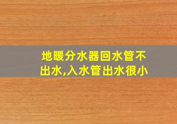 地暖分水器回水管不出水,入水管出水很小