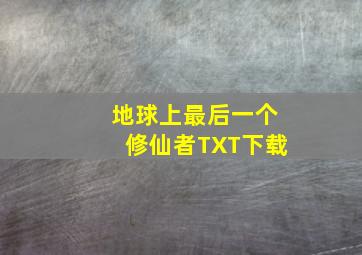 地球上最后一个修仙者TXT下载