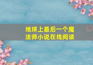 地球上最后一个魔法师小说在线阅读