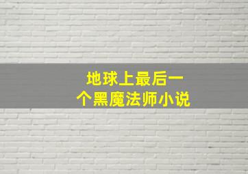 地球上最后一个黑魔法师小说