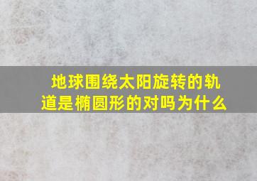 地球围绕太阳旋转的轨道是椭圆形的对吗为什么