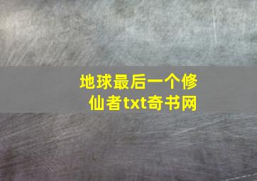 地球最后一个修仙者txt奇书网