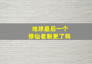 地球最后一个修仙者断更了吗