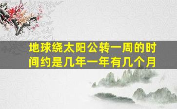 地球绕太阳公转一周的时间约是几年一年有几个月