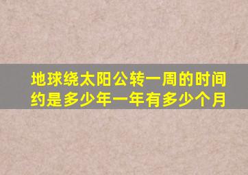 地球绕太阳公转一周的时间约是多少年一年有多少个月