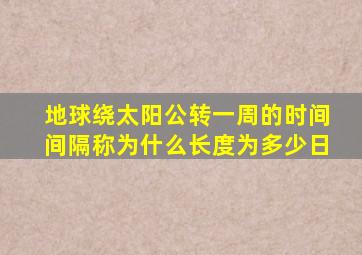 地球绕太阳公转一周的时间间隔称为什么长度为多少日