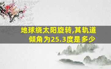 地球绕太阳旋转,其轨道倾角为25.3度是多少