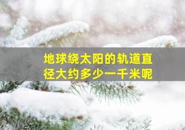 地球绕太阳的轨道直径大约多少一千米呢