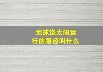 地球绕太阳运行的路径叫什么