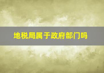 地税局属于政府部门吗