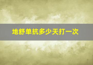 地舒单抗多少天打一次