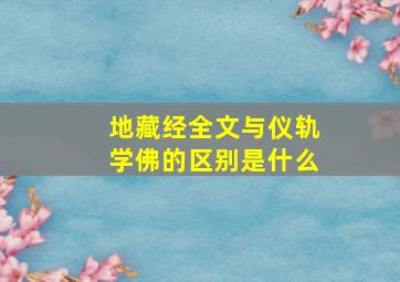 地藏经全文与仪轨学佛的区别是什么