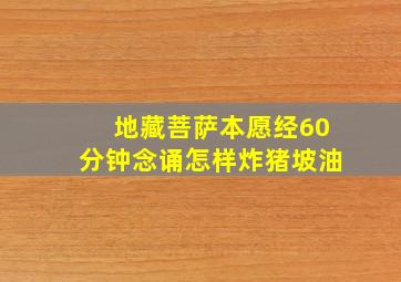 地藏菩萨本愿经60分钟念诵怎样炸猪坡油