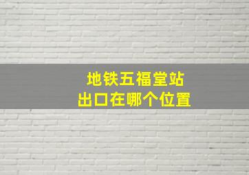 地铁五福堂站出口在哪个位置