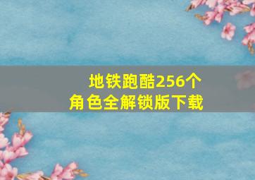 地铁跑酷256个角色全解锁版下载