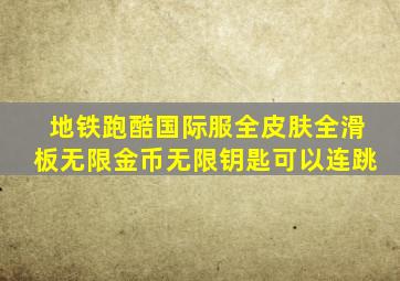 地铁跑酷国际服全皮肤全滑板无限金币无限钥匙可以连跳