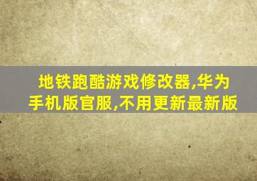 地铁跑酷游戏修改器,华为手机版官服,不用更新最新版