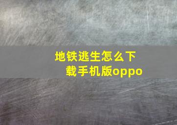 地铁逃生怎么下载手机版oppo