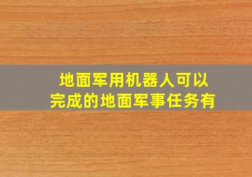 地面军用机器人可以完成的地面军事任务有