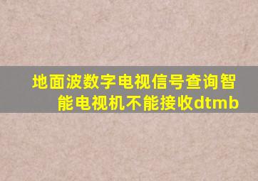 地面波数字电视信号查询智能电视机不能接收dtmb