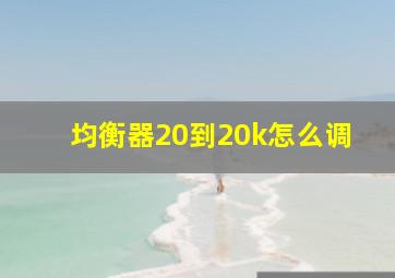 均衡器20到20k怎么调